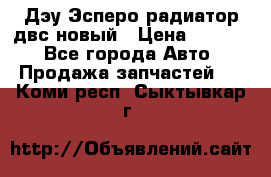 Дэу Эсперо радиатор двс новый › Цена ­ 2 300 - Все города Авто » Продажа запчастей   . Коми респ.,Сыктывкар г.